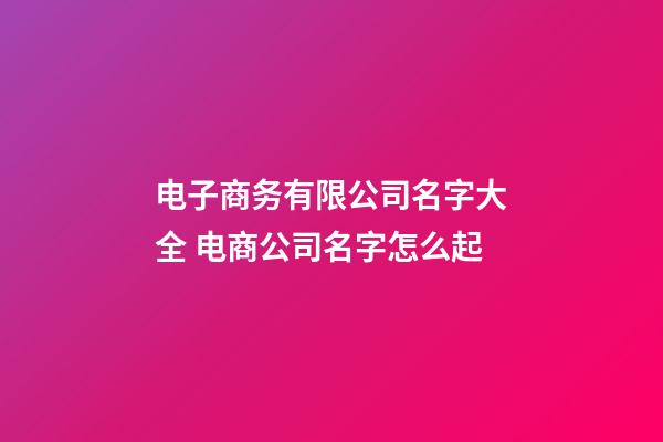 电子商务有限公司名字大全 电商公司名字怎么起-第1张-公司起名-玄机派